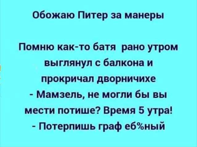 обожаю Питер за манеры Помню как то батя рано утром выглянул балкона и прокричал дворничихе Мамаем не могли бы вы мести потише Время 5 утра Потерпишь граф е6иый