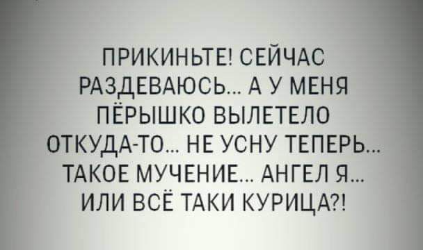 прикиньтв СЕЙЧАС РАЗДЕВАЮСЬ А у меня пёрышко вылвтвло ОТКУДА ТО нв усну тнпвггьд тдков мучвнив АНГЕЛ я или всЁ ТАКИ КУРИЦА