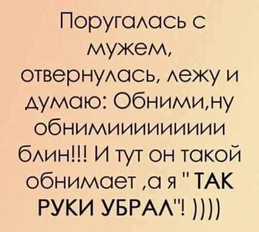 Поругоюсь с мужем отвернушсь Аежу и думаю Обнимину обнимиииииииии бАин И тут он такой обнимает о я ТАК РУКИ УБРАА