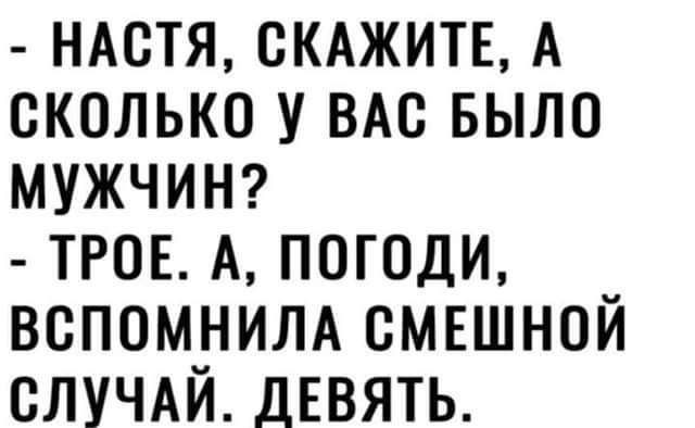 ндстя СКАЖИТЕ А сколько у ВАС БЫЛО МУЖЧИН трое А погоди вспомнилд смвшной СЛУЧАЙ ДЕВЯТЬ