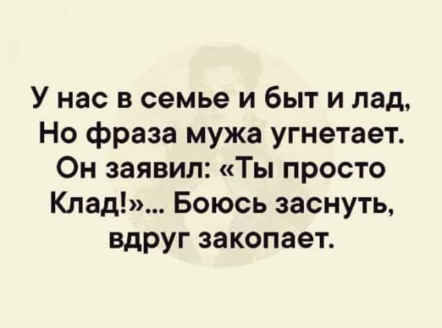 У нас в семье и быт и пад Но фраза мужа угнетает Он заявил Ты просто Клад Боюсь заснуть вдруг закопает