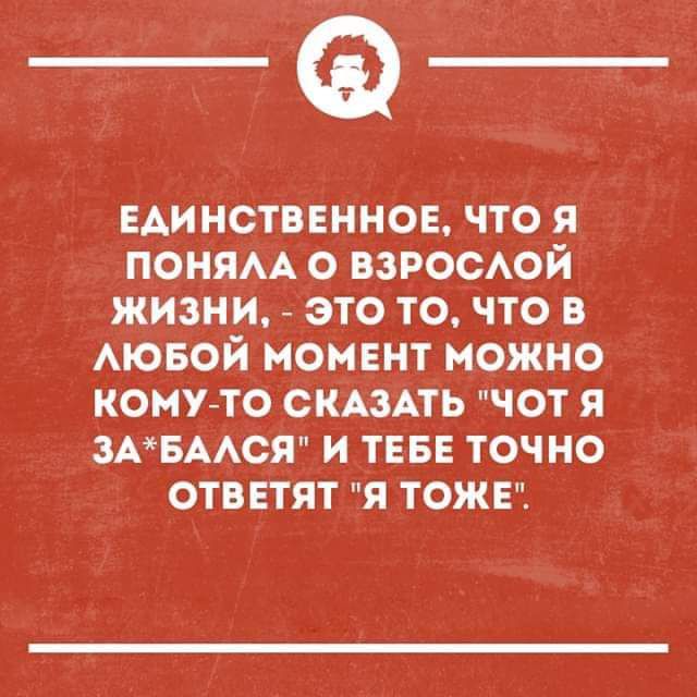 _Ф ЕАИНСТВЕННОЕ ЧТО Я ПОНЯАА О ВЗРОСАОЙ ЖИЗНИ ЭТО ТО ЧТО В АЮБОЙ МОМЕНТ МОЖНО КОМУТО СКАЗАТЬ ЧОТ Я 3АБААСЯ И ТЕБЕ ТОЧНО ОТВЕТЯТ Я ТОЖЕ