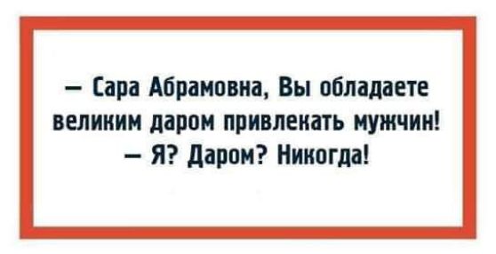 ира Абрамовна Вы обладаете вепииим даром прилепить мужчин Я даром Никогда