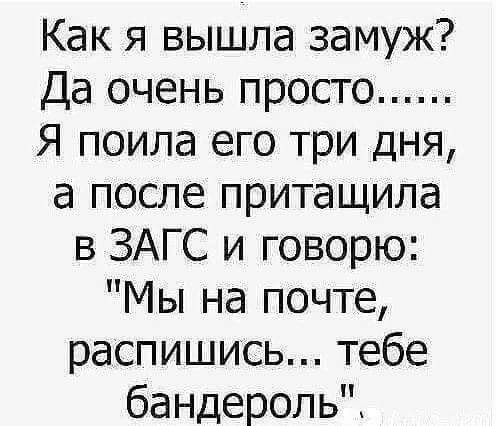 Как я вышла замуж Да очень просто Я поила его три дня а после притащила в ЗАГС и говорю Мы на почте распишись тебе бандероль