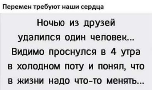 Перемен требуют наши сердца Ночью из друзей удалился один человек Видимо проснулся в 4 утра в холодном поту и понял что в жизни надо что то менять