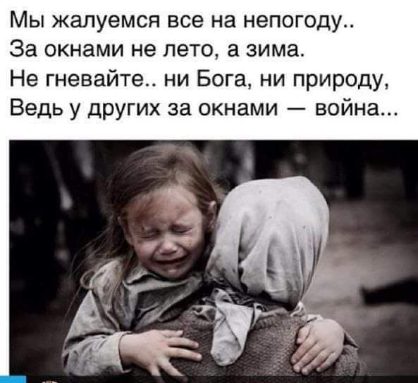 Мы жалуемся все на непогоду За окнами не лето зима Не гневайте ни Бога ни природу Ведь у других за окнами война