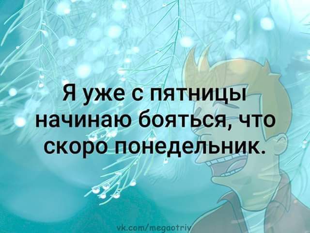 Я уже с пятницы начинаю бояться что скоро понедельник с