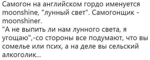 Самогон на английском гордо именуется тоопзЬіпе лунный свет Самогонщик тоопзпіпег А не выпить ли нам лунного света я угощаю со стороны все подумают что вы сомелье или псих а на деле вы сельский алкоголик