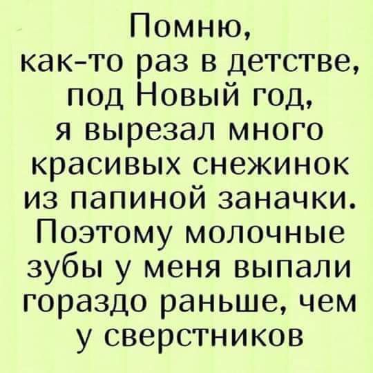 Помню както раз в детстве под Новый год я вырезал много красивых снежинок из папиной заначки Поэтому молочные зубы у меня выпали гораздо раньше чем у сверстников