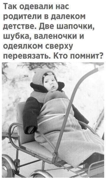 Так одевали нас родители в далеком детстве две шапочки шубка валеночки и одеялком сверху перевязать Кто помнит