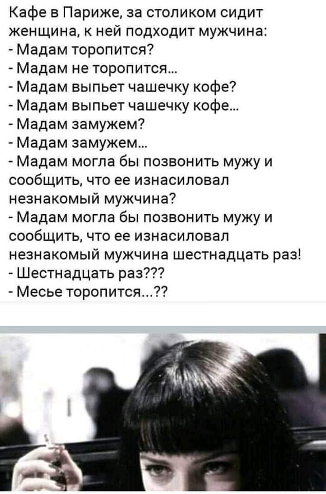Кафе в Париже за столиком сидит женщина к ней подходит мужчина Мадам торопится Мадам не торопится Мадам выпьет чашечку кофе Мадам выпьет чашечку кофе Мадам замужем Мадам замужем Мадам могла бы позвонить мужу и сообщить что ее изнасиловал незнакомый мужчина Мадам могла бы позвонить мужу и сообщить что ее изнасиловал незнакомый мужчина шестнадцать раз Шестнадцать раз Месье торопится