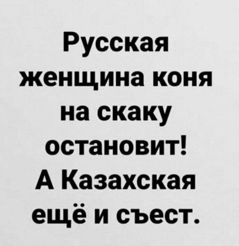 Русская женщина коня на скаку остановит А Казахская ещё и съест