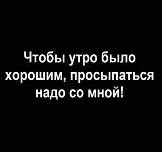Чтобы утро было хорошим просыпаться надо со мной