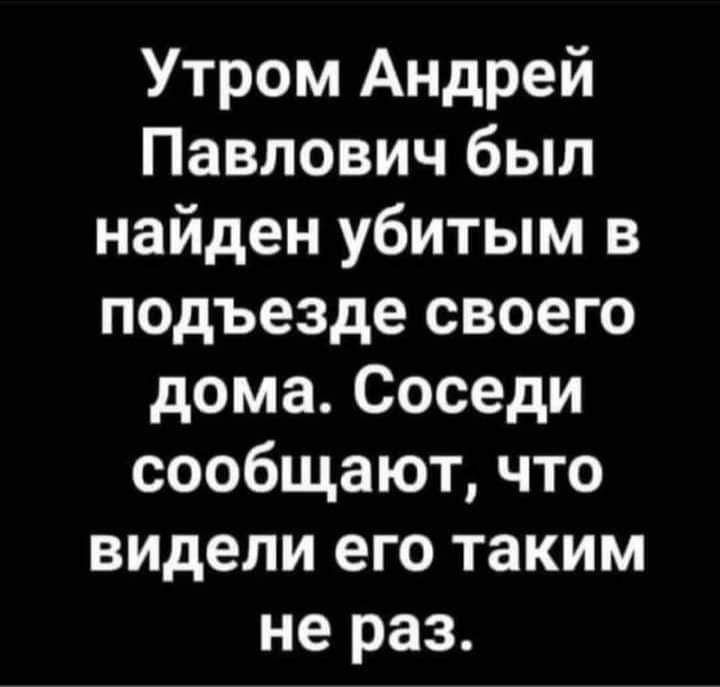 Утром Андрей Павлович был найден убитым в подъезде своего дома Соседи сообщают что видели его таким не раз