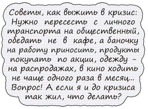 Сабапы как быжиипо 6 кризис Нужно пересесть Аичного тбранапорипа на общественный о едаимз не 6 кафе а баночку на работу приносить продукты покупать по акции одежду на распродажах 6 кино ходить не чаще одного раза 6 месяц Вопрос А если я а до кризиса мак жил чило делать