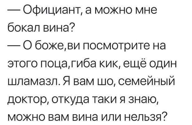 Официант а можно мне бокал вина О божеви посмотрите на этого поцагиба кик еще один шпамазлт Я вам шо семейный доктор откуда таки я знаю можно вам вина или нельзя