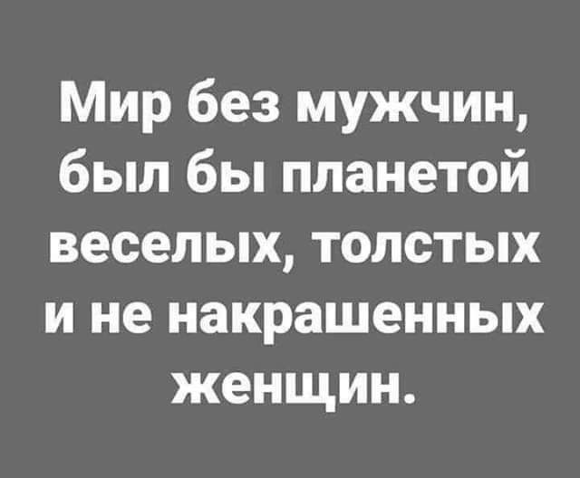 Мир без мужчин был бы планетой веселых толстых и не накрашенных женщин