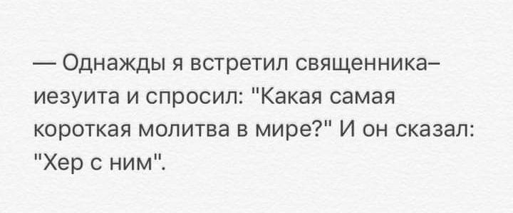 _ Однажды я встретил священника иезуита и спросил Какая самая корпткая молитва в мире И он сказал Хер с ним