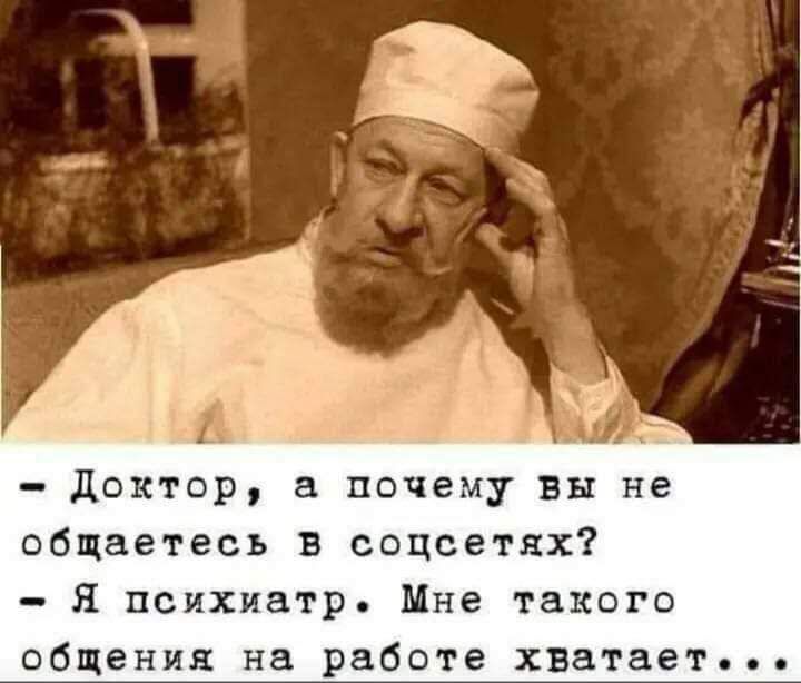 и доктор а почему вы не общаетесь в соцсетях Я психиатр Мне такого общения на работе хватает