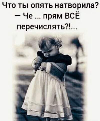 Что ты опять натворила Че прям ВСЕ перечисл ять