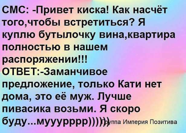 СМС Привет киска Как насчёт тогочтобы встретиться Я куплю бутылочку винаквартира полностью в нашем распоряжении ОТВЕТ Заманчивое предложение только Кати нет дома это её муж Лучше пивасика возьми Я скоро будумууурррръпа Империя Позитива