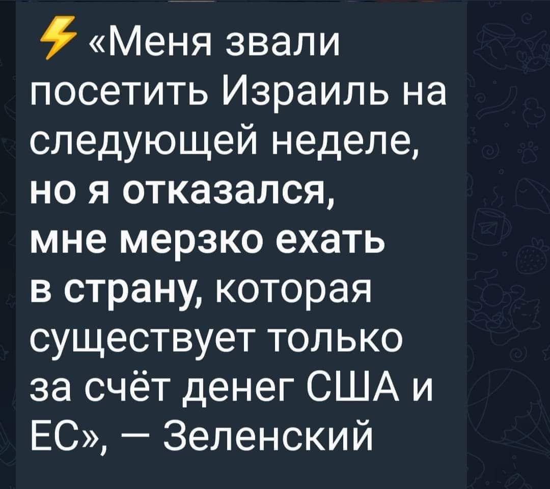Меня звали посетить Израиль на следующей неделе но я отказался мне мерзко ехать в страну которая существует только за счёт денег США и ЕС Зеленский