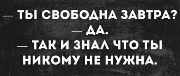 ТЫ СБОБОАНА ЗАВТРА АА ТАК И ЗНАА ЧТО ТЫ НИКОМУ НЕ НУЖНА