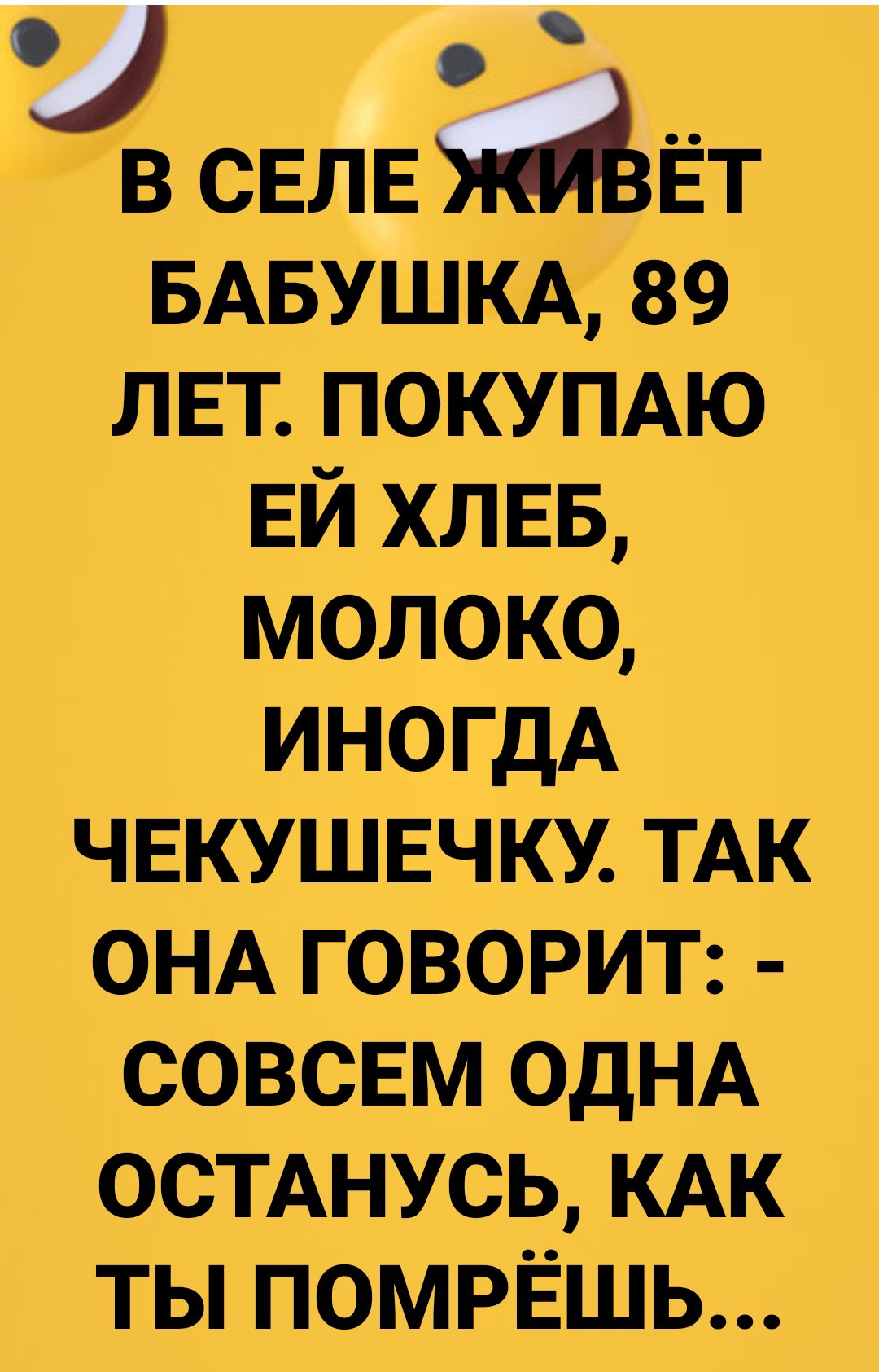 О в свлв МЁТ БАБУШКА 89 ЛЕТ ПОКУПАЮ ЕЙ ХЛЕБ молоко иногдА ЧЕКУШЕЧКУ ТАК ОНА говорит совс5м ОДНА ОСТАНУСЬ КАК ты помрёшь