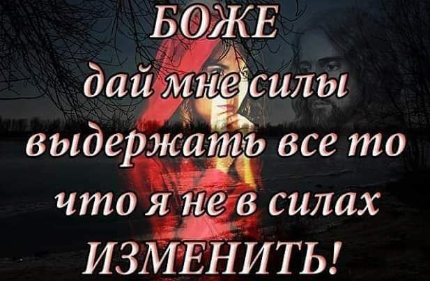 БЁЖЕ дай мне силы выдержать все то что силах ИЗМЕНИТЬ