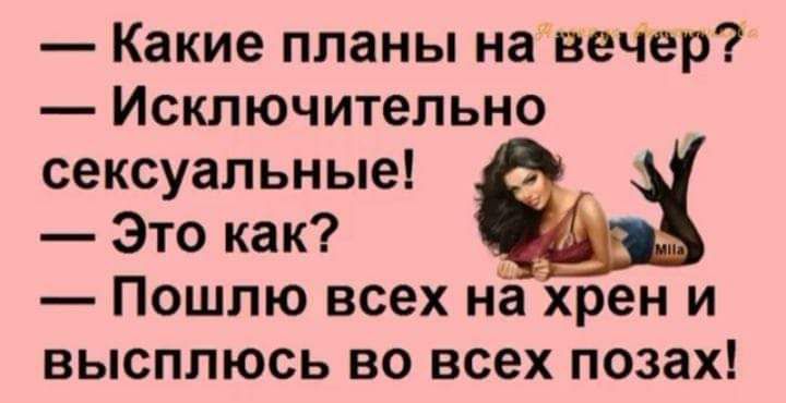 Какие планы на вечер Исключительно сексуальные Это как у Пошлю всех на хрен и высплюсь во всех позах