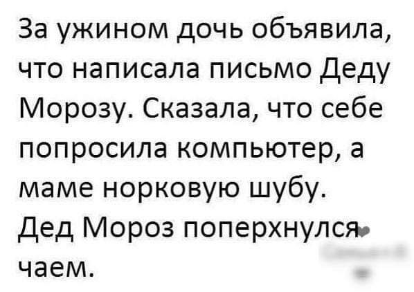 За ужином дочь объявила что написала письмо Деду Морозу Сказала что себе попросила компьютер а маме норковую шубу Дед Мороз поперхнулся чаем