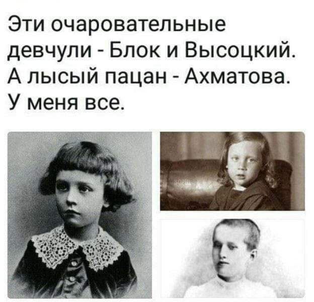 Эти очаровательные девчули Блок и Высоцкий А лысый пацан Ахматова У меня все