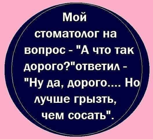 Мой стоматодог на вопрос А что так дорогоответи Ну да дорого Но Аучше грызть чем сосать