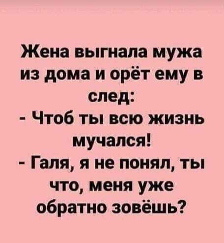 Жена выгнала мужа из дома и орёт ему в след Чтоб ты всю жизнь мучался Галя я не понял ты что меня уже обратно зовёшь