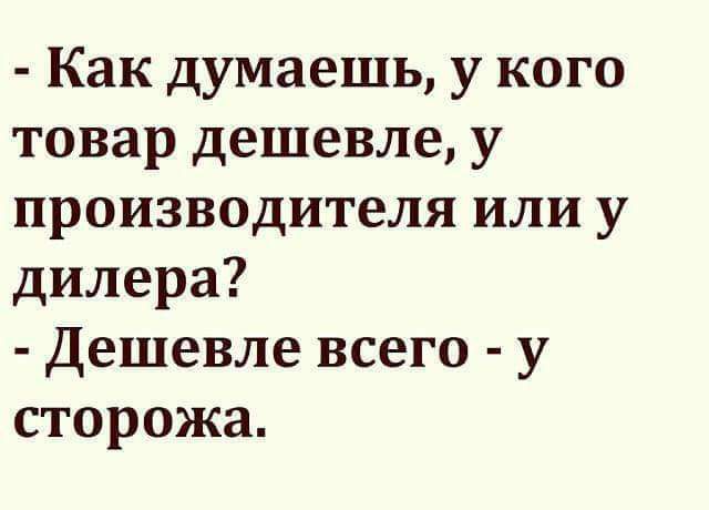 Как думаешь у кого товар дешевле у производителя или у дилера Дешевле всего у сторожа