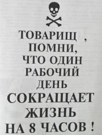 ТОВАРИЩ помни что один РАБОЧИЙ ДЕНЬ СОКРАЩАЕТ ЖИЗНЬ НА 8 ЧАСОВ