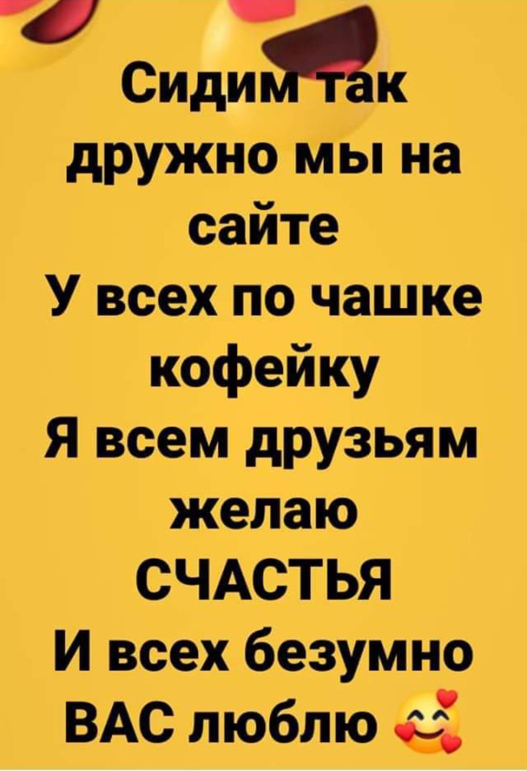 Сиди жк дружно мы на сайте У всех по чашке кофейку Я всем друзьям желаю СЧАСТЬЯ И всех безумно ВАС люблю