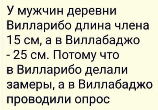 У мужчин деревни Вилларибо длина члена 15 см а в Виллабаджо 25 см Потому что в Вилларибо делали замеры а в Виллабаджо проводили опрос