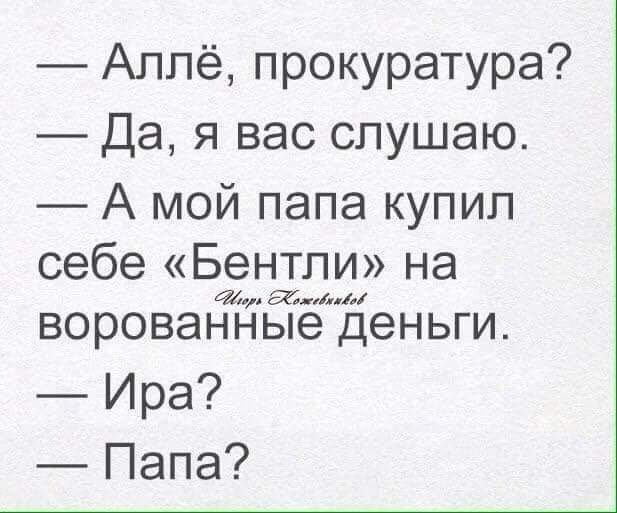 Аллё прокуратура Да я вас слушаю А мой папа купил себе Бентли на а гам ворованные деньги Ира Папа