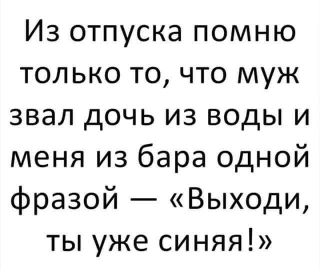 Из отпуска помню только то что муж звал дочь из воды и меня из бара одной фразой Выходи ты уже синяя