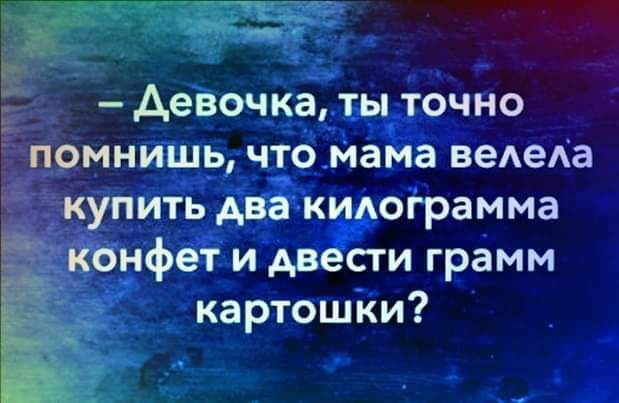 девочка ты точно помнишь что мама ведеа купить два кидограмма конфет и двести грамм картошки