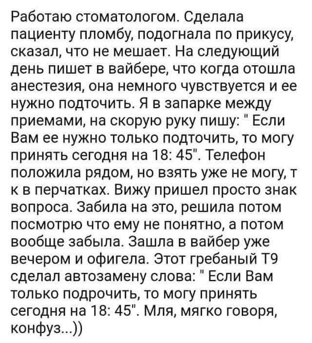 Работаю стоматологом Сделала пациенту пломбу подогнала по прикусу сказалчто не мешает На следующий день пишет в вайбере что когда отошла анестезия она немного чувствуется и ее нужно подточить Я в запарке между приемами на скорую руку пишу Если Вам ее нужно только подточить то могу принять сегодня на 18 45 Телефон положила рядом но взять уже не могу т к в перчатках Вижу пришел просто знак вопроса З