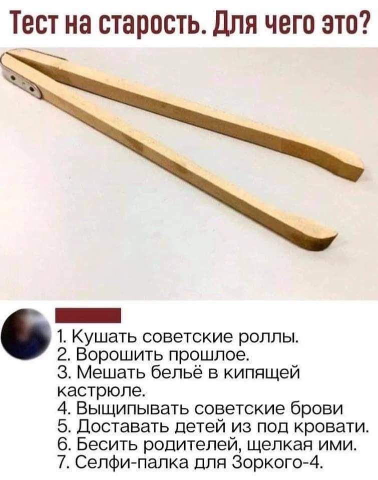 Тест на старость Для чего это _ 1 Кушать советские роллы 2 Ворошить прошлое З Мешать бельё в кипящей кастрюле 4 Выщипывать советские брови 5 Доставать детей из под кровати 6 Бесить родителей щелкая ими 7 Селфипапка для Зоркого А