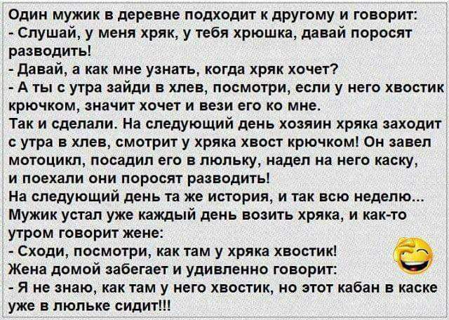 один мужик в деревне подходит к другому и говори слушай у меня кряк у мы хрюшка давай порос разводить давай а как мне узнать кагда хрлк хочет А ты угри зайди в хле посмотри если у него хищник крючком анвчиу хоча и цели его ко мне Так и сделали на следующий день хозяин кряка заходит утра шев смирит у кряка хвост крючка Он зацеп мотоцикл посадил ею впюпьку надел из ини каску и поехали ми поросят раз