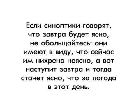 Если синоптики говорят что завтра будет ясно не обольщойтесь они имеют в виду что сейчас им нихрена неясно а вот НПСТУПИТ завтра И ТОГДО станет ясно что за погода в этот день