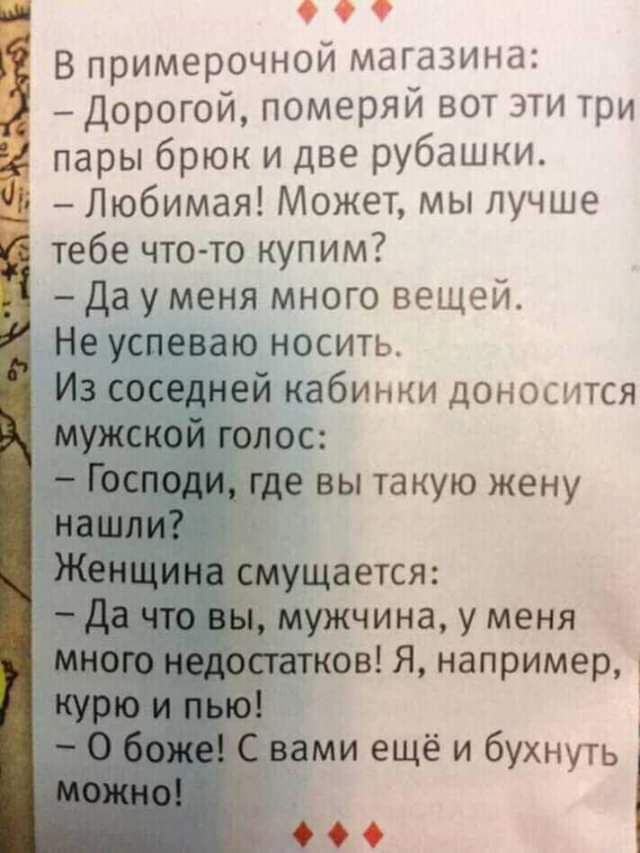 о о о В примерочной магазина Дорогой померяй вот ЭТИ три пары брюк и две рубашки Любимая Может мы лучше тебе что то купим да у меня много вещей Не успеваю носить И ей кабинки доносится мужчина у меня св Я например 1 и ещё и бухнуть