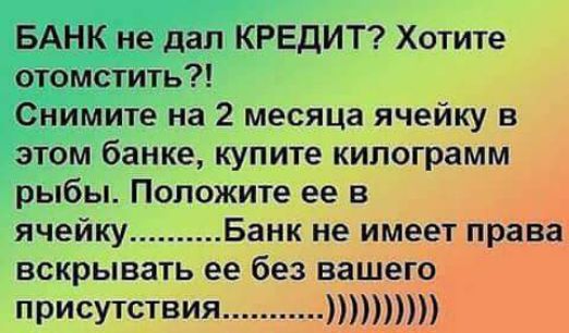 БАНК не дал КРЕДИТ Хотите отомстить Снимите на 2 месяца ячейку в этом банке купите килограмм рыбы Положите ее в ячейку Банк не имеет права вскрывать ее без вашего присутствия