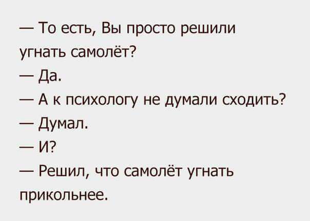 То есгь Вы просго решили угнать самолёт Да А к психологу не думали сходить Думал И Решил что самолёт угнать прикольнее