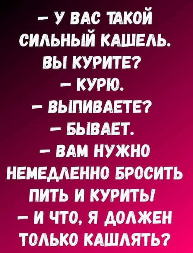 у вдс икой сильный кдшедь вы курите курю выпивдетЕ БЫВАЕТ ВАМ нужно немедленно Бросить пить и курить и что я должен тодько кдшдяты