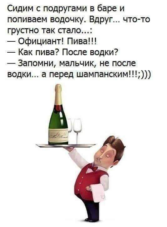 Сидим с подругами в баре и попиваем водочку Вдруг чтото грустно так стало Официант Пива Как пива После водки Запомни мальчик не после водки в перед шампанским